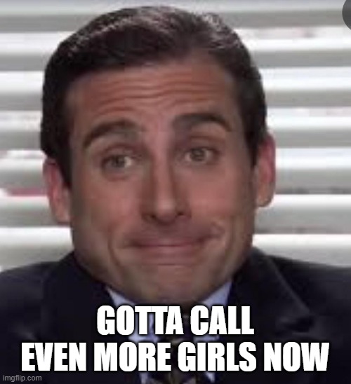 GOTTA CALL EVEN MORE GIRLS NOW | made w/ Imgflip meme maker