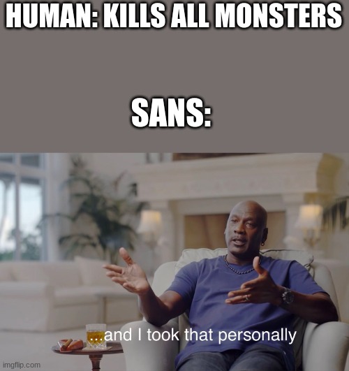 and I took that personally | HUMAN: KILLS ALL MONSTERS; SANS: | image tagged in and i took that personally | made w/ Imgflip meme maker