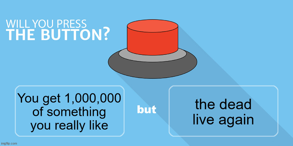 Would you press the button? | the dead live again; You get 1,000,000
of something you really like | image tagged in would you press the button | made w/ Imgflip meme maker