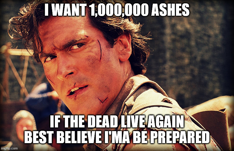 Ash evil dead | I WANT 1,000,000 ASHES IF THE DEAD LIVE AGAIN BEST BELIEVE I'MA BE PREPARED | image tagged in ash evil dead | made w/ Imgflip meme maker