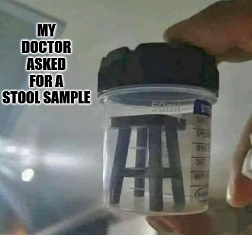 Stool sample | MY DOCTOR ASKED FOR A STOOL SAMPLE | image tagged in stool,sample,kewlew | made w/ Imgflip meme maker