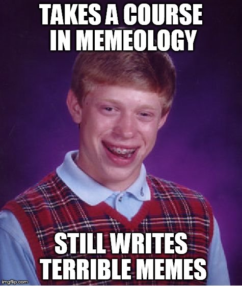 Bad Luck Brian Meme | TAKES A COURSE IN MEMEOLOGY STILL WRITES TERRIBLE MEMES | image tagged in memes,bad luck brian | made w/ Imgflip meme maker