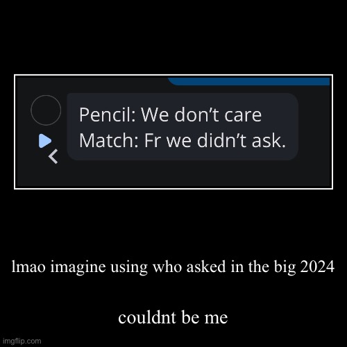 lmao imagine using who asked in the big 2024 | couldnt be me | image tagged in funny,demotivationals | made w/ Imgflip demotivational maker