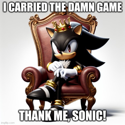 Shadow the Hedgehog sitting on a throne wearing a a crown | I CARRIED THE DAMN GAME; THANK ME, SONIC! | image tagged in shadow the hedgehog sitting on a throne wearing a a crown | made w/ Imgflip meme maker