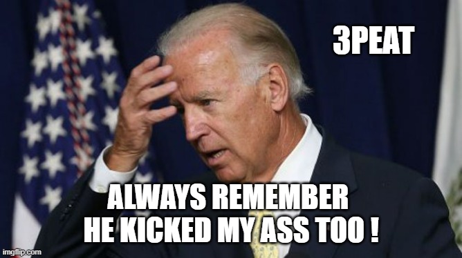 Joe Biden worries | 3PEAT; ALWAYS REMEMBER 
HE KICKED MY ASS TOO ! | image tagged in joe biden worries | made w/ Imgflip meme maker