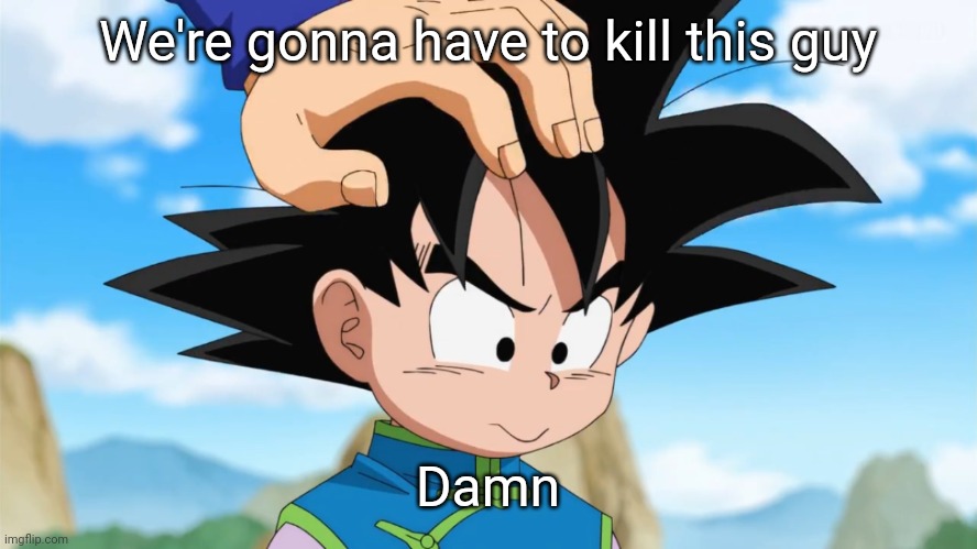 Adorable Goten (DBS) | We're gonna have to kill this guy Damn | image tagged in adorable goten dbs | made w/ Imgflip meme maker