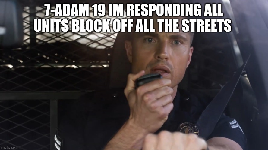 tim Bradford | 7-ADAM 19 IM RESPONDING ALL UNITS BLOCK OFF ALL THE STREETS | image tagged in tim bradford | made w/ Imgflip meme maker