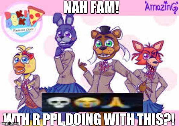 ? | NAH FAM! WTH R PPL DOING WITH THIS?! | image tagged in brother naw naw naw naw,hell no,wth is this lmao,at least better than most of the suspicious fanarts | made w/ Imgflip meme maker