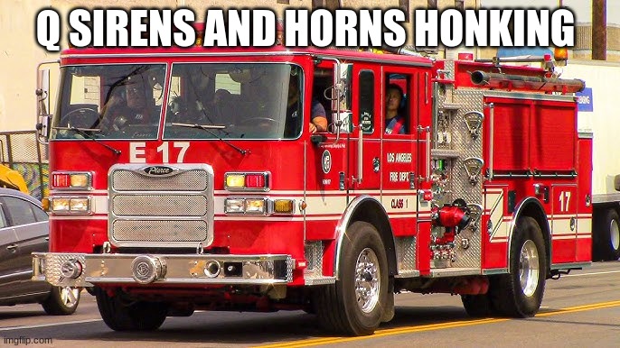 fire truck responding | Q SIRENS AND HORNS HONKING | image tagged in fire truck responding | made w/ Imgflip meme maker