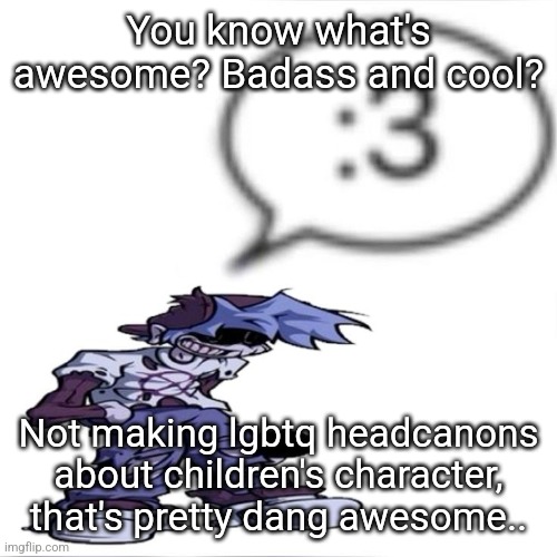 Like dude, this character is from a show made for 4 year olds | You know what's awesome? Badass and cool? Not making lgbtq headcanons about children's character, that's pretty dang awesome.. | image tagged in silly billy 3 | made w/ Imgflip meme maker