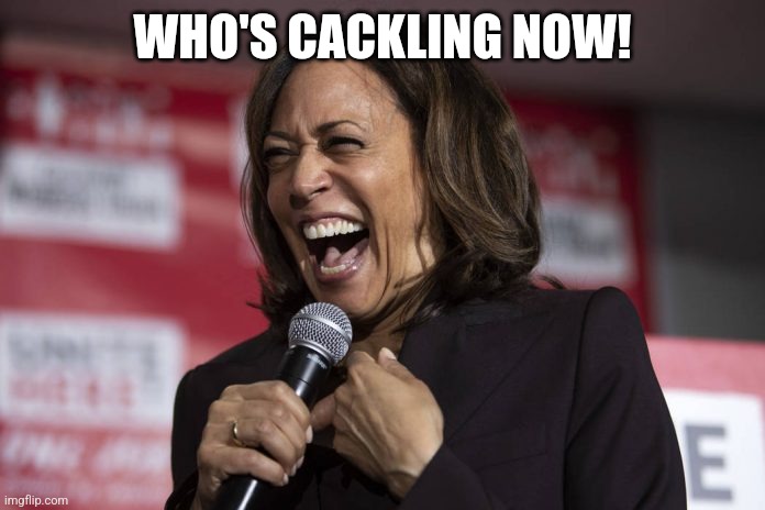 Kamala laughing | WHO'S CACKLING NOW! | image tagged in kamala laughing | made w/ Imgflip meme maker