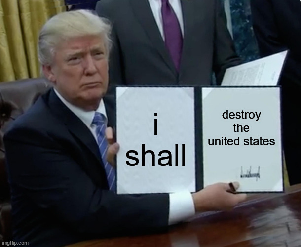 project 2025 meme | i shall; destroy the united states | image tagged in memes,trump bill signing | made w/ Imgflip meme maker