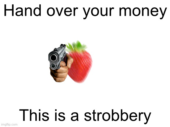 Meme | Hand over your money; This is a strobbery | image tagged in blank white template,memes,funny,puns,strawberry,bad pun | made w/ Imgflip meme maker