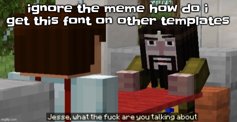 Jesse what the f are you talking about | ignore the meme how do i get this font on other templates | image tagged in jesse what the f are you talking about | made w/ Imgflip meme maker