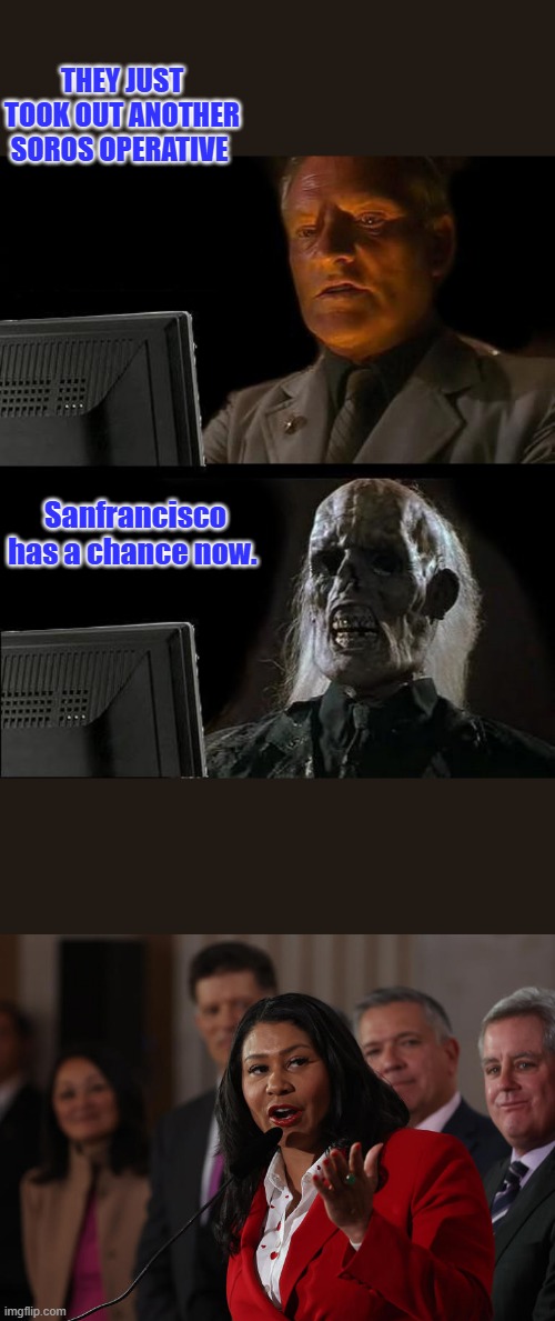 THEY JUST TOOK OUT ANOTHER SOROS OPERATIVE; Sanfrancisco has a chance now. | image tagged in memes,i'll just wait here | made w/ Imgflip meme maker