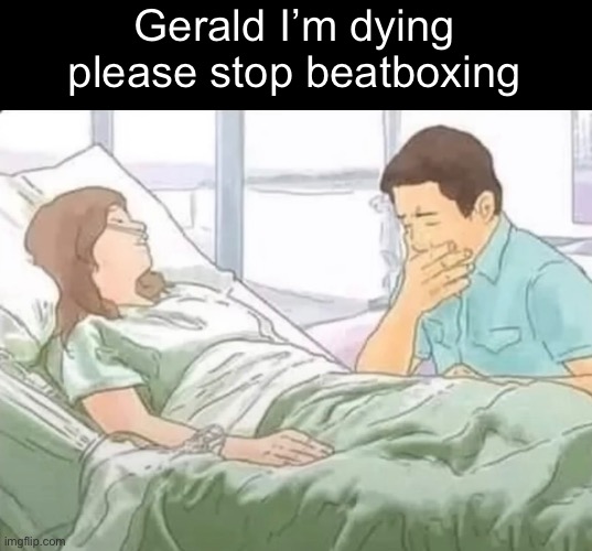 I’m sorry | Gerald I’m dying please stop beatboxing | image tagged in wikihow,memes,funny,funny memes,too funny,dark humor | made w/ Imgflip meme maker