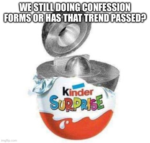Idk | WE STILL DOING CONFESSION FORMS OR HAS THAT TREND PASSED? | made w/ Imgflip meme maker