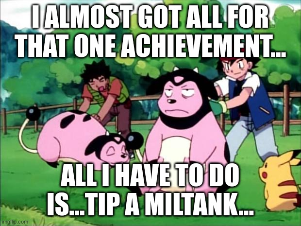 All I have to do is..TIP a miltank... | I ALMOST GOT ALL FOR THAT ONE ACHIEVEMENT... ALL I HAVE TO DO IS...TIP A MILTANK... | image tagged in mollified miltank,pokemon go,miltank,badge,harvest festival | made w/ Imgflip meme maker