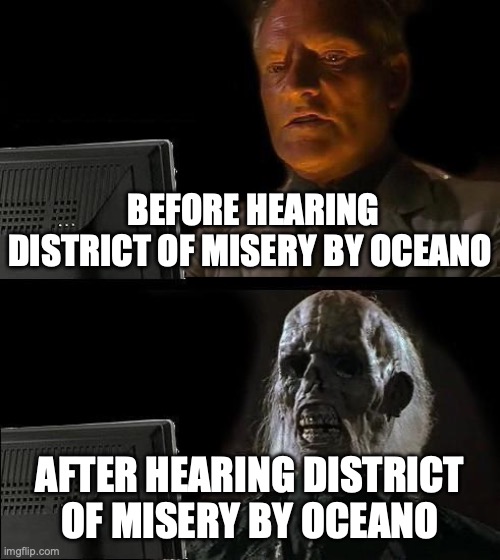 I'll Just Wait Here | BEFORE HEARING DISTRICT OF MISERY BY OCEANO; AFTER HEARING DISTRICT OF MISERY BY OCEANO | image tagged in memes,i'll just wait here | made w/ Imgflip meme maker