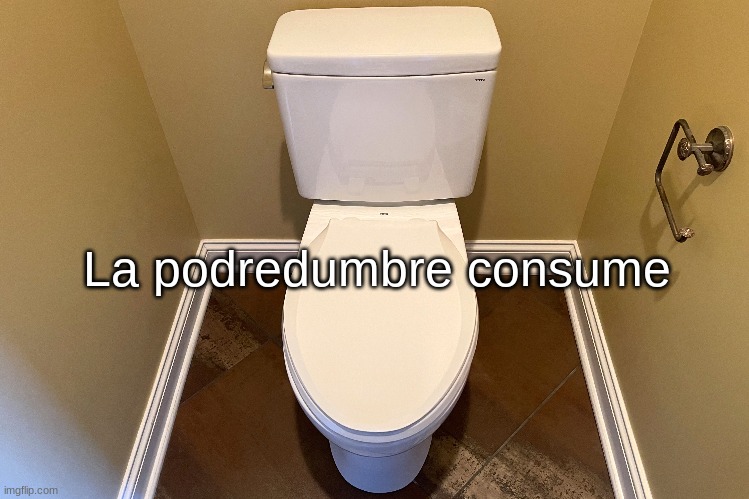 La podredumbre consume | made w/ Imgflip meme maker