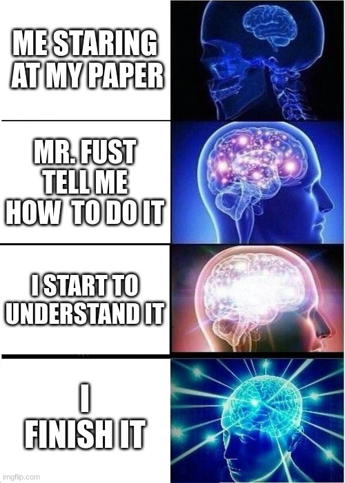 Expanding Brain Meme | ME STARING  AT MY PAPER; MR. FUST TELL ME HOW  TO DO IT; I START TO UNDERSTAND IT; I FINISH IT | image tagged in memes,expanding brain | made w/ Imgflip meme maker