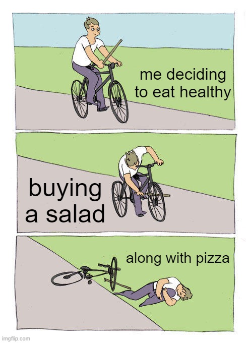 Deciding to Eat Healthy... | me deciding to eat healthy; buying a salad; along with pizza | image tagged in memes,bike fall | made w/ Imgflip meme maker