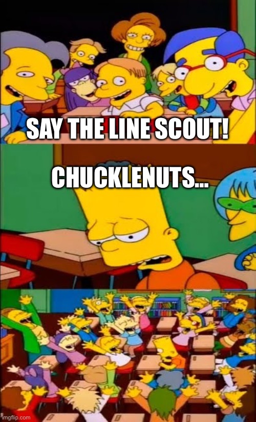 say the line bart! simpsons | SAY THE LINE SCOUT! CHUCKLENUTS… | image tagged in say the line bart simpsons | made w/ Imgflip meme maker