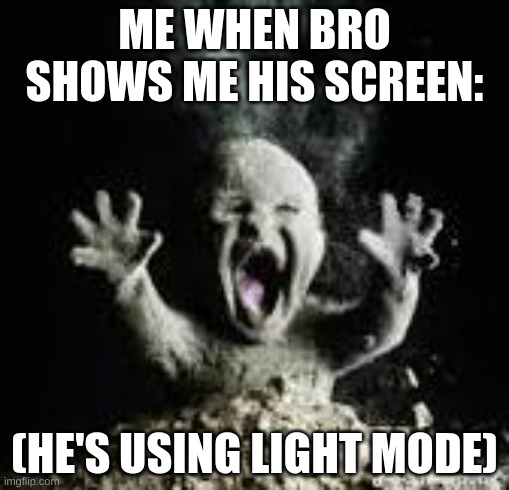 uaAH AHHHHHH | ME WHEN BRO SHOWS ME HIS SCREEN:; (HE'S USING LIGHT MODE) | image tagged in disintegrating baby | made w/ Imgflip meme maker