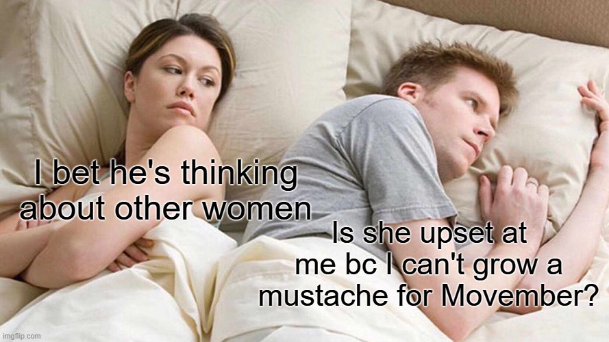 Movember woes | I bet he's thinking about other women; Is she upset at me bc I can't grow a mustache for Movember? | image tagged in memes,i bet he's thinking about other women,movember | made w/ Imgflip meme maker