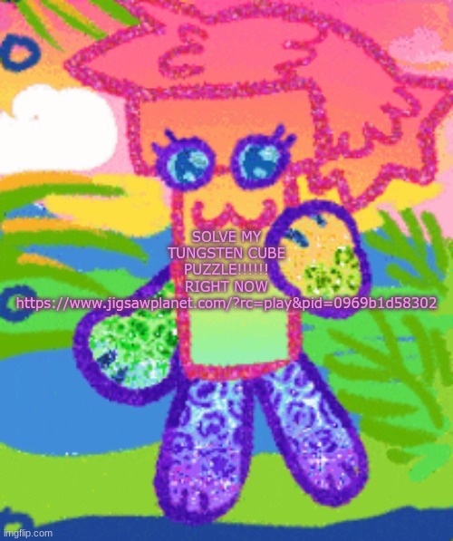 sparkly girly folder dyna | SOLVE MY TUNGSTEN CUBE PUZZLE!!!!!! RIGHT NOW
https://www.jigsawplanet.com/?rc=play&pid=0969b1d58302 | image tagged in sparkly girly folder dyna | made w/ Imgflip meme maker