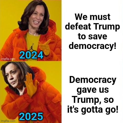 We all know how this ends | We must
defeat Trump
to save
democracy! 2024; Democracy gave us Trump, so it's gotta go! 2025 | image tagged in memes,democracy,democrats,donald trump,election 2024,trump derangement syndrome | made w/ Imgflip meme maker