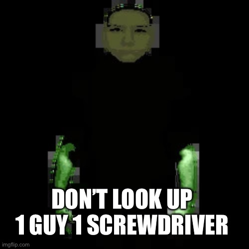 Don’t just don’t | DON’T LOOK UP 1 GUY 1 SCREWDRIVER | image tagged in garn47 | made w/ Imgflip meme maker