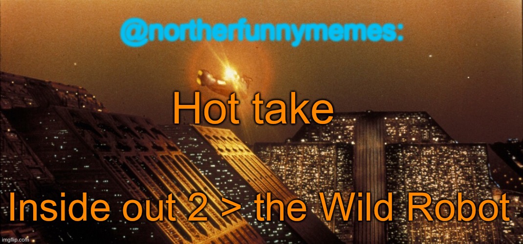 I watched TWR today and IO2 some time ago, and both are amazing, but in my opinion IO2 is way more relatable | Hot take; Inside out 2 > the Wild Robot | image tagged in northerfunnymemes announcement template | made w/ Imgflip meme maker