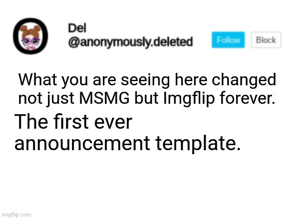 Del Announcement | What you are seeing here changed not just MSMG but Imgflip forever. The first ever announcement template. | image tagged in del announcement | made w/ Imgflip meme maker