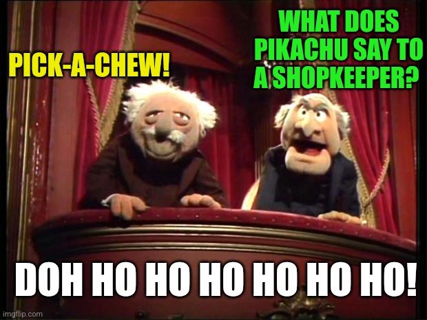 Statler and Waldorf | PICK-A-CHEW! WHAT DOES PIKACHU SAY TO A SHOPKEEPER? DOH HO HO HO HO HO HO! | image tagged in statler and waldorf | made w/ Imgflip meme maker