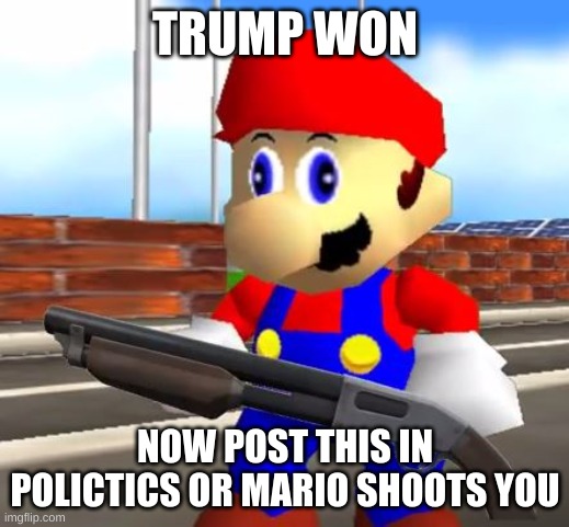 SMG4 Shotgun Mario | TRUMP WON NOW POST THIS IN POLICTICS OR MARIO SHOOTS YOU | image tagged in smg4 shotgun mario | made w/ Imgflip meme maker