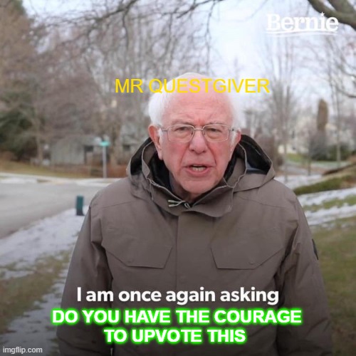 Bernie I Am Once Again Asking For Your Support Meme | MR QUESTGIVER DO YOU HAVE THE COURAGE
TO UPVOTE THIS | image tagged in memes,bernie i am once again asking for your support | made w/ Imgflip meme maker