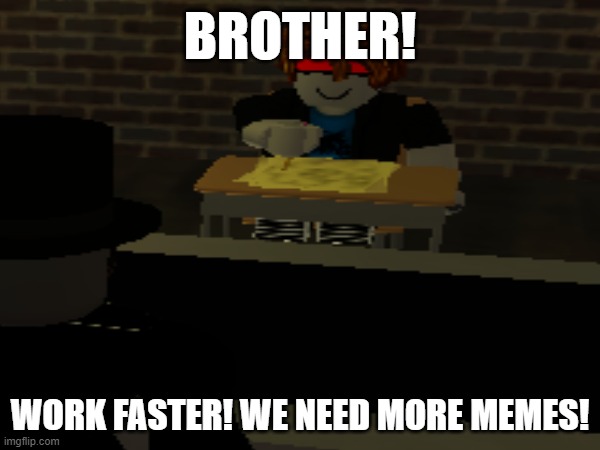 BROTHER! WORK FASTER! WE NEED MORE MEMES! | made w/ Imgflip meme maker