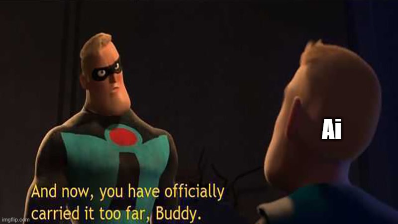 And now, you have officially gone too far, Buddy | Ai | image tagged in and now you have officially gone too far buddy | made w/ Imgflip meme maker