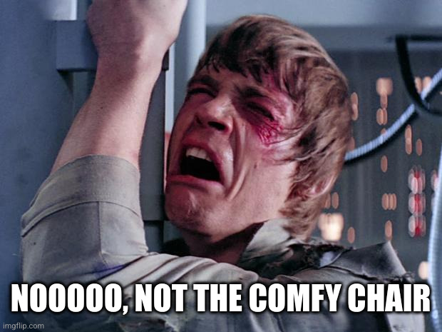 luke nooooo | NOOOOO, NOT THE COMFY CHAIR | image tagged in luke nooooo | made w/ Imgflip meme maker