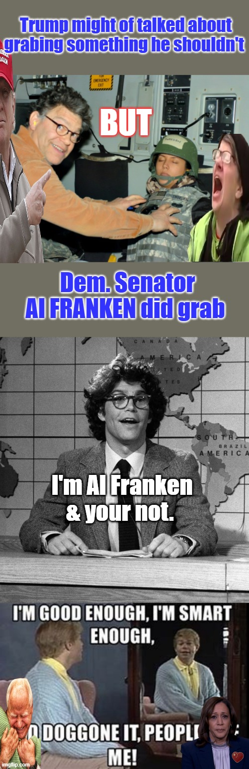 Trump might of talked about grabing something he shouldn't; BUT; Dem. Senator Al FRANKEN did grab; I'm Al Franken & your not. | made w/ Imgflip meme maker