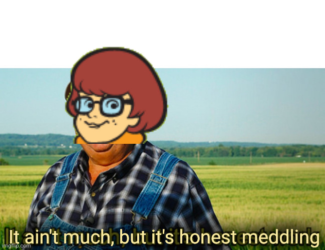 It ain't much, but it's honest meddling | It ain't much, but it's honest meddling | image tagged in it ain't much but it's honest work,scooby-doo,scooby doo meddling kids,oh wow are you actually reading these tags | made w/ Imgflip meme maker