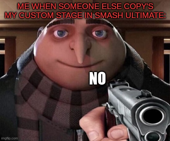 Comment below if this has ever happened to you | ME WHEN SOMEONE ELSE COPY'S MY CUSTOM STAGE IN SMASH ULTIMATE:; NO | image tagged in gru gun,super smash bros,relatable memes | made w/ Imgflip meme maker