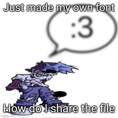 Silly billy :3 | Just made my own font; How do I share the file | image tagged in silly billy 3 | made w/ Imgflip meme maker