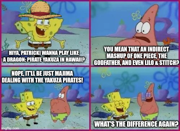 Texas Spongebob | YOU MEAN THAT AN INDIRECT MASHUP OF ONE PIECE, THE GODFATHER, AND EVEN LILO & STITCH? HIYA, PATRICK! WANNA PLAY LIKE A DRAGON: PIRATE YAKUZA IN HAWAII? NOPE, IT'LL BE JUST MAJIMA DEALING WITH THE YAKUZA PIRATES! WHAT'S THE DIFFERENCE AGAIN? | image tagged in texas spongebob,yakuza,one piece,hawaii | made w/ Imgflip meme maker