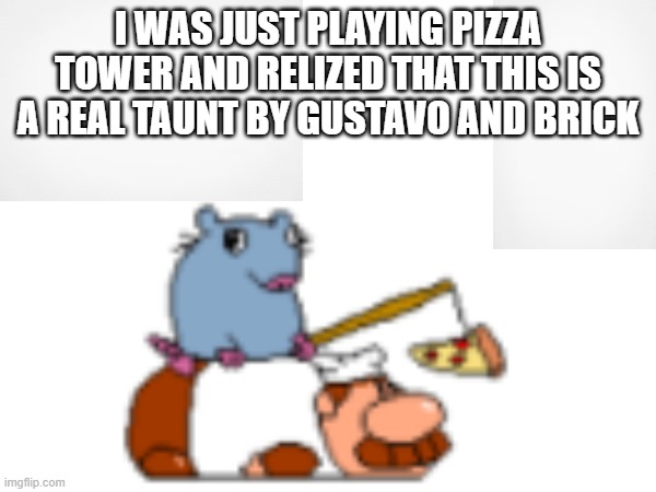 I WAS JUST PLAYING PIZZA TOWER AND RELIZED THAT THIS IS A REAL TAUNT BY GUSTAVO AND BRICK | image tagged in cursed,pizza tower | made w/ Imgflip meme maker