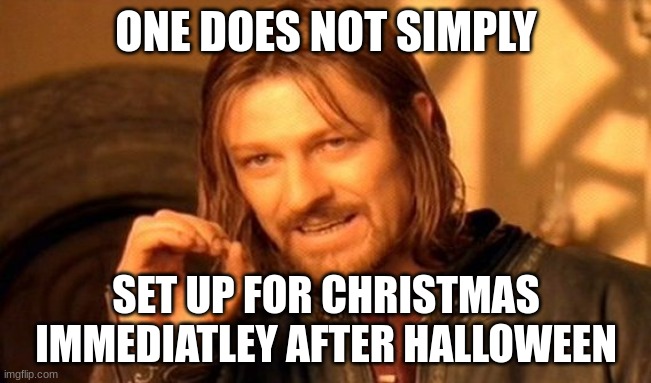 NOOO | ONE DOES NOT SIMPLY; SET UP FOR CHRISTMAS IMMEDIATELY AFTER HALLOWEEN | image tagged in memes,one does not simply | made w/ Imgflip meme maker