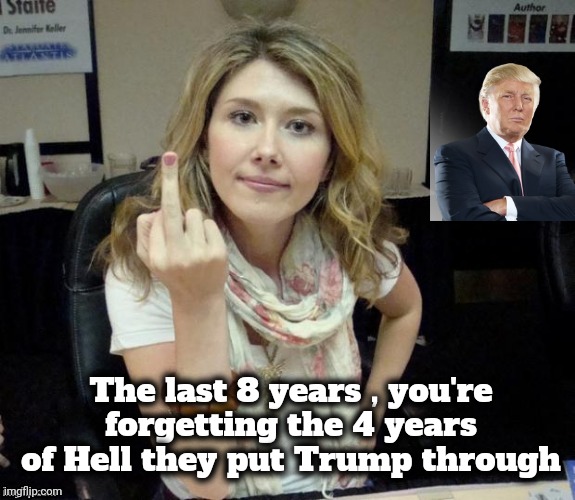 Jewel's finger | The last 8 years , you're forgetting the 4 years of Hell they put Trump through | image tagged in jewel's finger | made w/ Imgflip meme maker