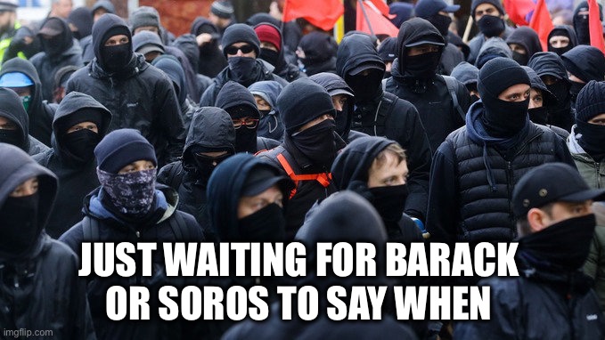 Antifa declared terrorist group | JUST WAITING FOR BARACK 
OR SOROS TO SAY WHEN | image tagged in antifa declared terrorist group | made w/ Imgflip meme maker