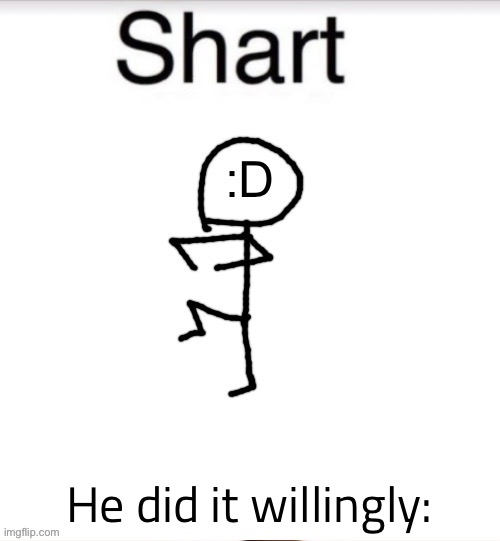 Shart Stickman | He did it willingly: | image tagged in shart stickman | made w/ Imgflip meme maker